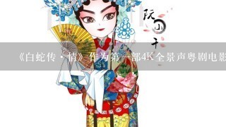 《白蛇传·情》作为第1部4K全景声粤剧电影，这部电