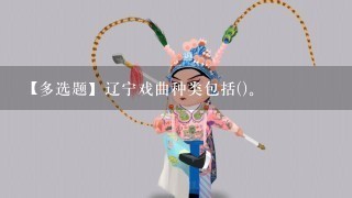 【多选题】辽宁戏曲种类包括()。