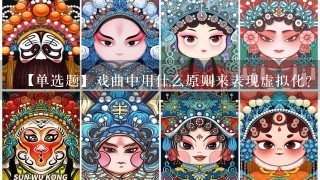 【单选题】戏曲中用什么原则来表现虚拟化?