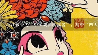 浙江被誉为“中国戏曲的摇篮”，其中“4大南戏”（ ）等就是流传至今的传世之作。