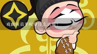 戏曲演员平时穿什么衣服？