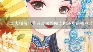 京剧大师梅兰芳通过课外阅读你还知道哪些爱国英雄呢