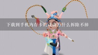 下载到手机内存卡的戏曲为什么拆除不掉