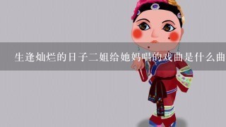 生逢灿烂的日子2姐给她妈唱的戏曲是什么曲子？