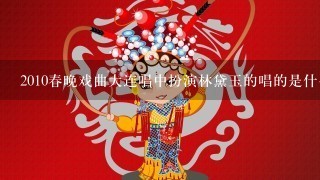 2010春晚戏曲大连唱中扮演林黛玉的唱的是什么剧种？