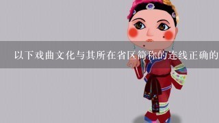 以下戏曲文化与其所在省区简称的连线正确的1组是（）