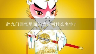 辞9门回忆里面的戏曲叫什么名字？