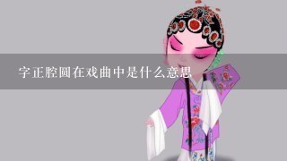 字正腔圆在戏曲中是什么意思