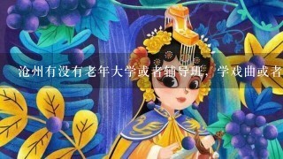 沧州有没有老年大学或者辅导班，学戏曲或者音乐