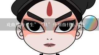 戏曲里的“生”“旦”分别指什么角色