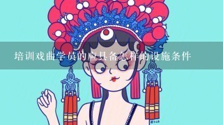 培训戏曲学员的应具备怎样的设施条件