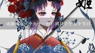 戏曲频道（中央十1台）周日下午有个节目，演小品，小品还有歌曲和戏曲 那是什么节目啊