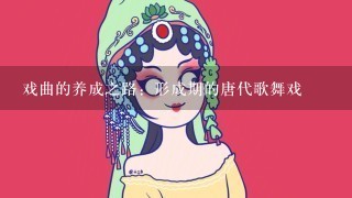 戏曲的养成之路：形成期的唐代歌舞戏