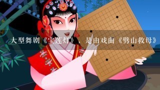 大型舞剧《宝莲灯》，是由戏曲《劈山救母》改编的，这是1部典型的线型结构样式的舞剧。