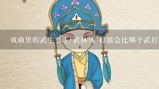 戏曲里的武生要上 武林风 打擂会比哪个武打明星厉害么？