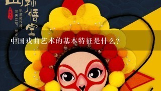 中国戏曲艺术的基本特征是什么？