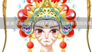 歌曲《南山南》中间夹的那1段断断续续的像是戏曲1样的是什么？谢谢