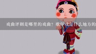 戏曲评剧是哪里的戏曲？歌仔戏是什么地方的戏曲？花鼓戏呢？王梅戏呢？蒲仙戏呢？2人转呢？