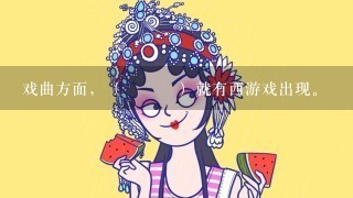 戏曲方面，（ ）就有西游戏出现。