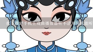 我下载到手机上戏曲播放器听不清用耳机能听怎么办？