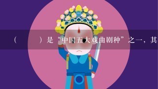 （ ）是“中国5大戏曲剧种”之1，其是由山歌、秧歌、茶歌、采茶灯、花鼓调，先于农村，后入城市，逐步形成发展起来的1...