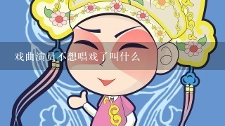 戏曲演员不想唱戏了叫什么