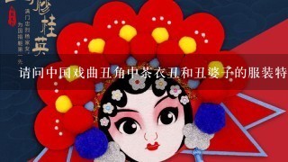 请问中国戏曲丑角中茶衣丑和丑婆子的服装特点是什么？