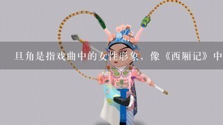 旦角是指戏曲中的女性形象，像《西厢记》中的红娘，表现的是年轻活泼俏丽的小家碧玉或丫环。这1旦角被称为（ ）。