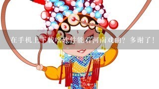 在手机上下载啥软件能看河南戏曲？多谢了！