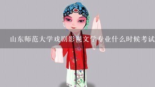 山东师范大学戏剧影视文学专业什么时候考试 考什么