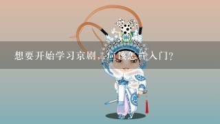 想要开始学习京剧，应该怎样入门？