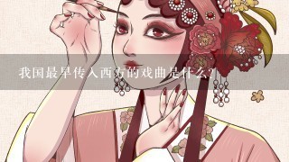 我国最早传入西方的戏曲是什么？