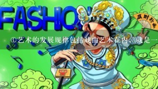 <br/>1、艺术的发展规律包括戏曲艺术在内，就是1个继承、改革、创新、发展的过程<br/>2、纵观京剧发展史或整个戏曲发展史...