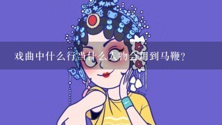 戏曲中什么行当什么人物会用到马鞭？