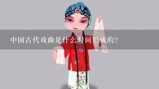 中国古代戏曲是什么时间形成的？