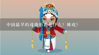 中国最早的戏曲形式是什么？傩戏？