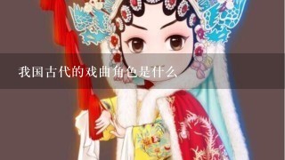 我国古代的戏曲角色是什么