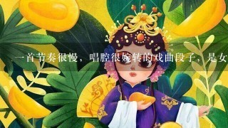 1首节奏很慢，唱腔很婉转的戏曲段子，是女声唱的，非常好听。