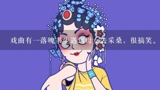 戏曲有1落魄书生遇到母女去采桑，很搞笑。河南话。求戏曲名字