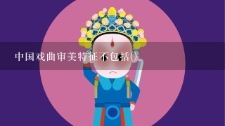 中国戏曲审美特征不包括()。