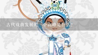 古代戏曲发展的1个高峰是什么？