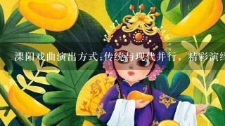 溧阳戏曲演出方式;传统与现代并行，精彩演绎