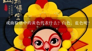 戏曲脸谱中的黄色代表什么？白色、蓝色呢？