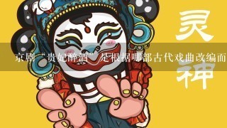 京剧“贵妃醉酒”是根据哪部古代戏曲改编而成的？