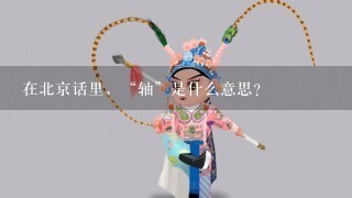 在北京话里，“轴”是什么意思？