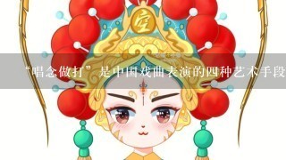 “唱念做打”是中国戏曲表演的4种艺术手段，分别指什么？