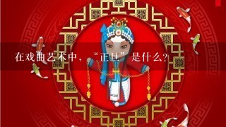 在戏曲艺术中，“正旦”是什么？