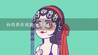 孙尚香在戏曲中是花旦吗