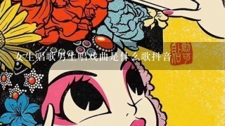 女生唱歌男生唱戏曲是什么歌抖音