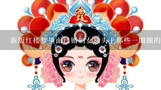 新版红楼梦里面已婚妇女额头上那些1圈圈的黑色装饰品东西叫什么？哪个朝代的妇女常见？